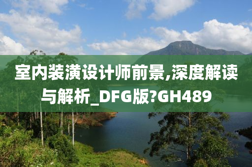 室内装潢设计师前景,深度解读与解析_DFG版?GH489