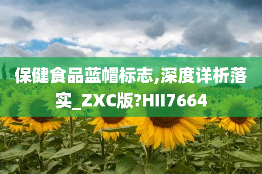 保健食品蓝帽标志,深度详析落实_ZXC版?HII7664