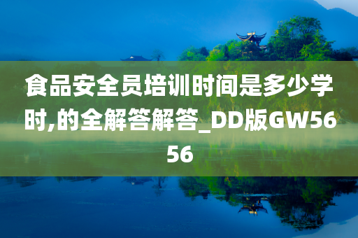 食品安全员培训时间是多少学时,的全解答解答_DD版GW5656