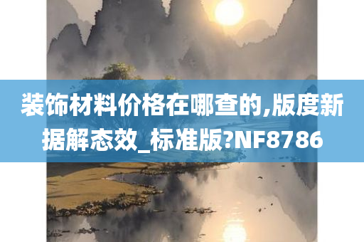 装饰材料价格在哪查的,版度新据解态效_标准版?NF8786