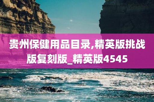 贵州保健用品目录,精英版挑战版复刻版_精英版4545