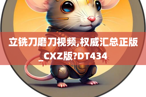 立铣刀磨刀视频,权威汇总正版_CXZ版?DT434