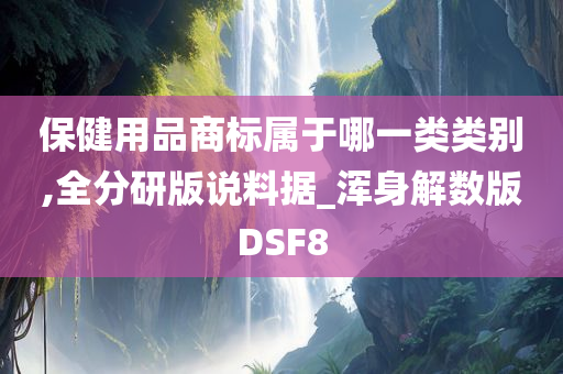 保健用品商标属于哪一类类别,全分研版说料据_浑身解数版DSF8