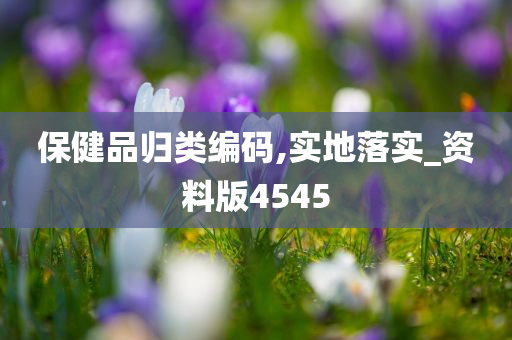 保健品归类编码,实地落实_资料版4545