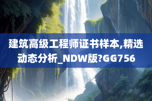 建筑高级工程师证书样本,精选动态分析_NDW版?GG756