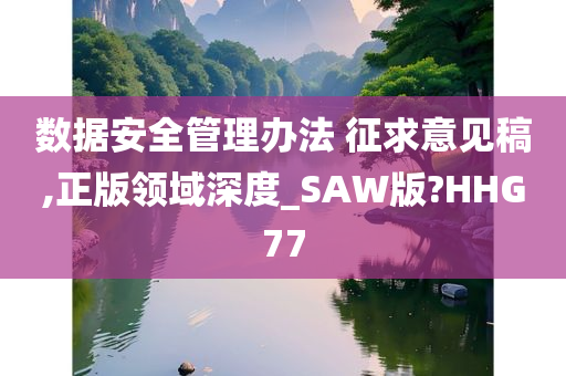 数据安全管理办法 征求意见稿,正版领域深度_SAW版?HHG77