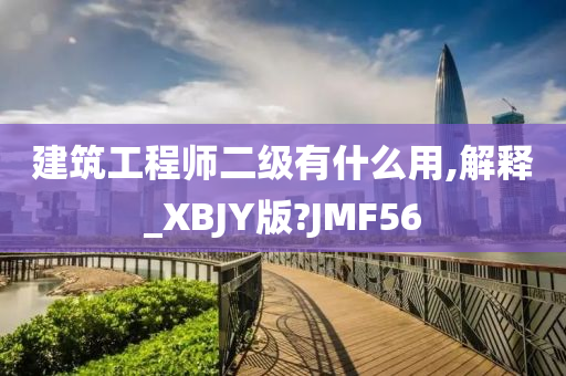 建筑工程师二级有什么用,解释_XBJY版?JMF56