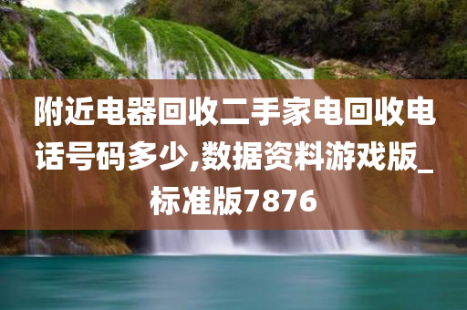 附近电器回收二手家电回收电话号码多少,数据资料游戏版_标准版7876