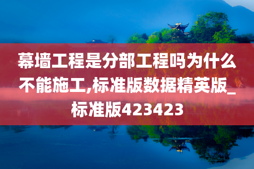 幕墙工程是分部工程吗为什么不能施工,标准版数据精英版_标准版423423