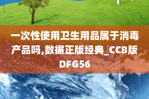 一次性使用卫生用品属于消毒产品吗,数据正版经典_CCB版DFG56