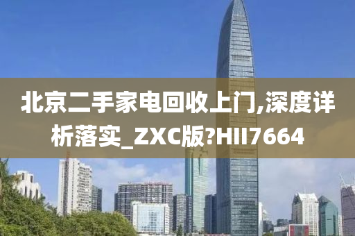 北京二手家电回收上门,深度详析落实_ZXC版?HII7664