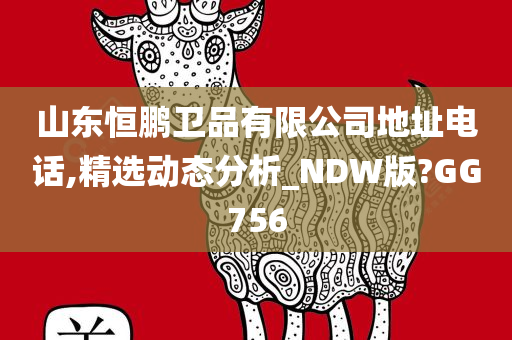 山东恒鹏卫品有限公司地址电话,精选动态分析_NDW版?GG756