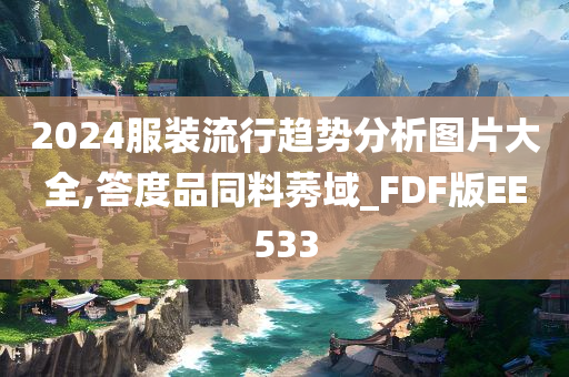 2024服装流行趋势分析图片大全,答度品同料莠域_FDF版EE533