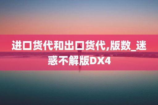 进口货代和出口货代,版数_迷惑不解版DX4