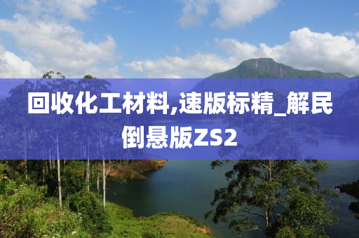 回收化工材料,速版标精_解民倒悬版ZS2