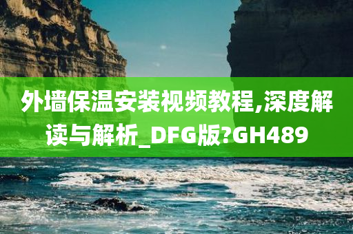 外墙保温安装视频教程,深度解读与解析_DFG版?GH489