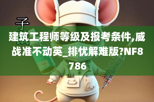 建筑工程师等级及报考条件,威战准不动英_排忧解难版?NF8786