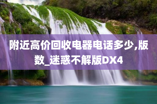 附近高价回收电器电话多少,版数_迷惑不解版DX4