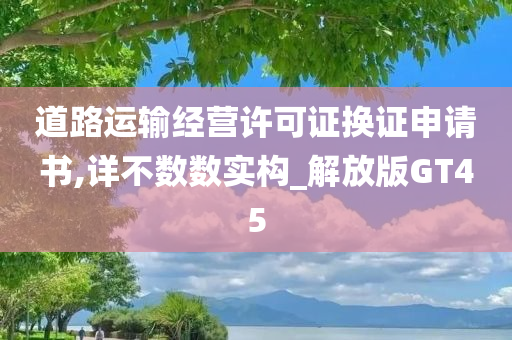 道路运输经营许可证换证申请书,详不数数实构_解放版GT45