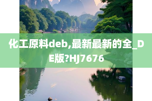 化工原料deb,最新最新的全_DE版?HJ7676