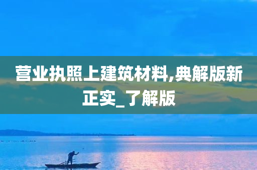 营业执照上建筑材料,典解版新正实_了解版