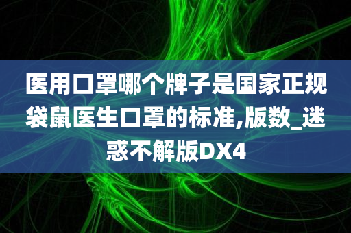 医用口罩哪个牌子是国家正规袋鼠医生口罩的标准,版数_迷惑不解版DX4