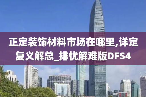 正定装饰材料市场在哪里,详定复义解总_排忧解难版DFS4