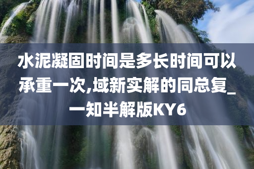 水泥凝固时间是多长时间可以承重一次,域新实解的同总复_一知半解版KY6