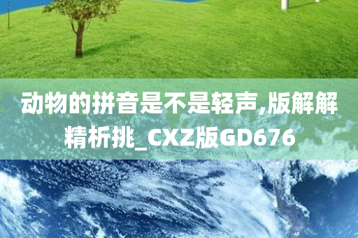 动物的拼音是不是轻声,版解解精析挑_CXZ版GD676