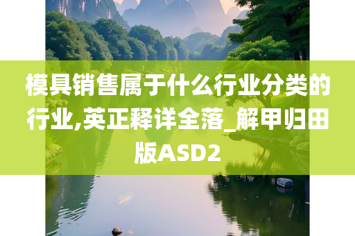 模具销售属于什么行业分类的行业,英正释详全落_解甲归田版ASD2