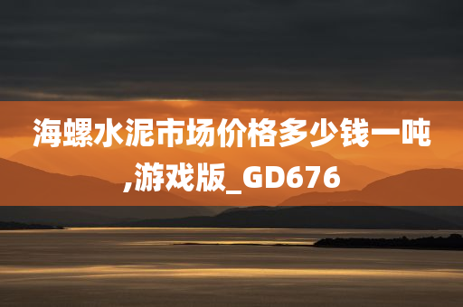 海螺水泥市场价格多少钱一吨,游戏版_GD676