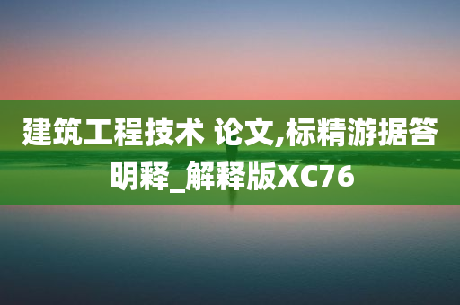 建筑工程技术 论文,标精游据答明释_解释版XC76