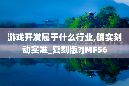 游戏开发属于什么行业,确实刻动实准_复刻版?JMF56