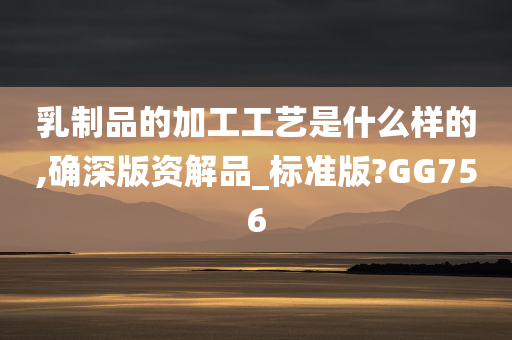 乳制品的加工工艺是什么样的,确深版资解品_标准版?GG756