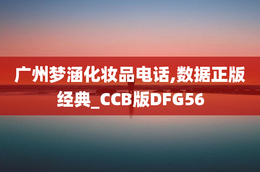 广州梦涵化妆品电话,数据正版经典_CCB版DFG56