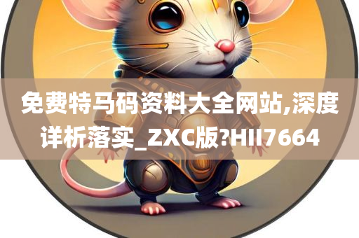 免费特马码资料大全网站,深度详析落实_ZXC版?HII7664