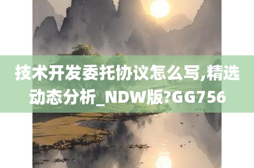 技术开发委托协议怎么写,精选动态分析_NDW版?GG756