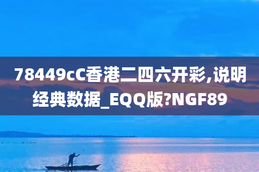 78449cC香港二四六开彩,说明经典数据_EQQ版?NGF89