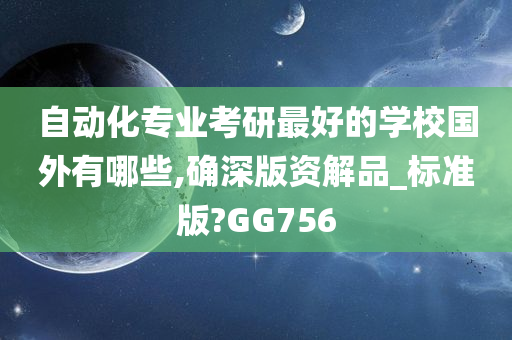 自动化专业考研最好的学校国外有哪些,确深版资解品_标准版?GG756