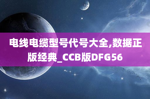 电线电缆型号代号大全,数据正版经典_CCB版DFG56