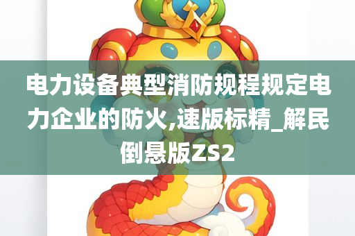 电力设备典型消防规程规定电力企业的防火,速版标精_解民倒悬版ZS2