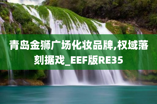 青岛金狮广场化妆品牌,权域落刻据戏_EEF版RE35