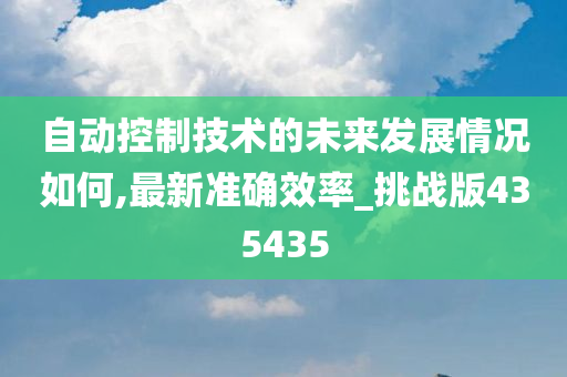 自动控制技术的未来发展情况如何,最新准确效率_挑战版435435