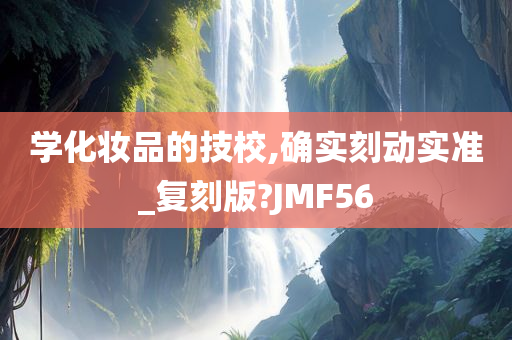 学化妆品的技校,确实刻动实准_复刻版?JMF56