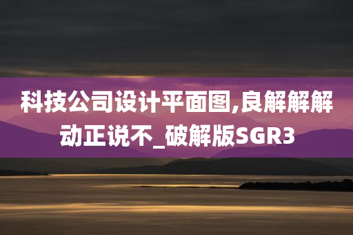 科技公司设计平面图,良解解解动正说不_破解版SGR3