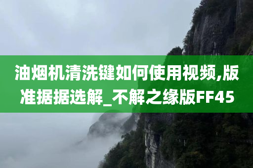 油烟机清洗键如何使用视频,版准据据选解_不解之缘版FF45