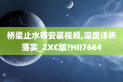 桥梁止水带安装视频,深度详析落实_ZXC版?HII7664