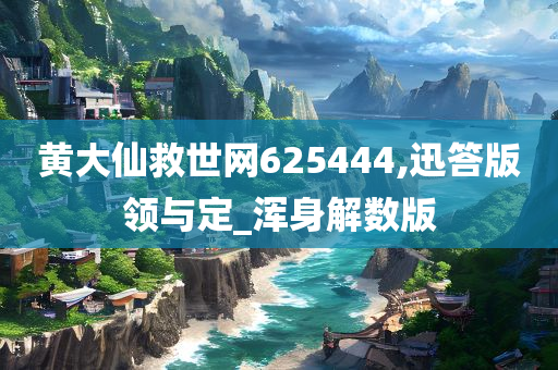 黄大仙救世网625444,迅答版领与定_浑身解数版