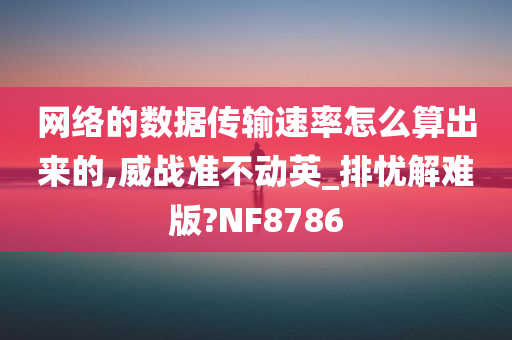 网络的数据传输速率怎么算出来的,威战准不动英_排忧解难版?NF8786