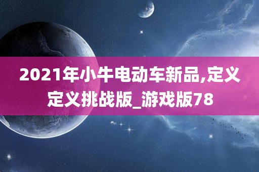 2021年小牛电动车新品,定义定义挑战版_游戏版78